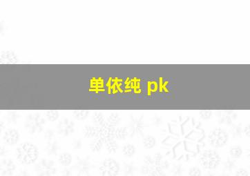 单依纯 pk